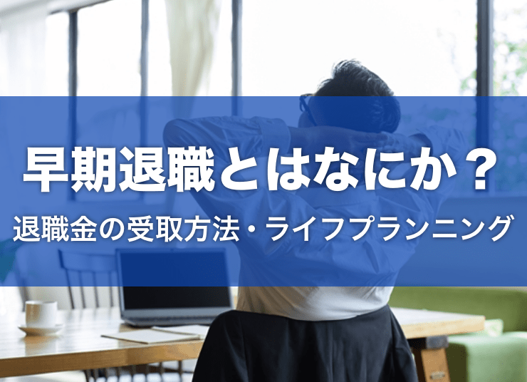 早期退職とはなにか？退職金の受け取り方と退職後のライフプランニング