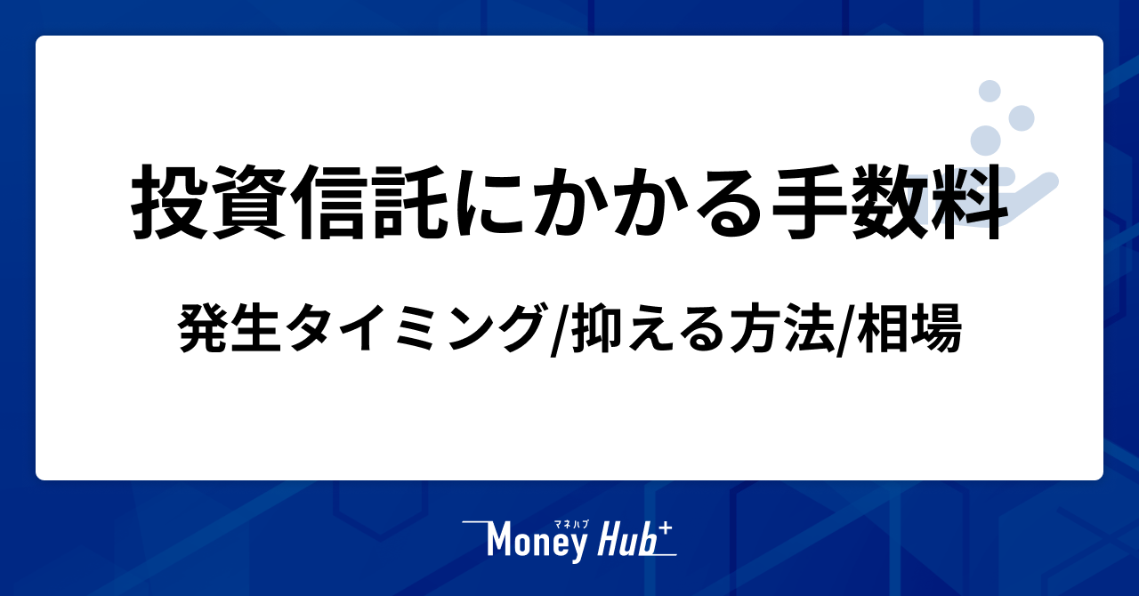 投資信託にかかる手数料とは？発生タイミングや抑える方法、相場を解説
