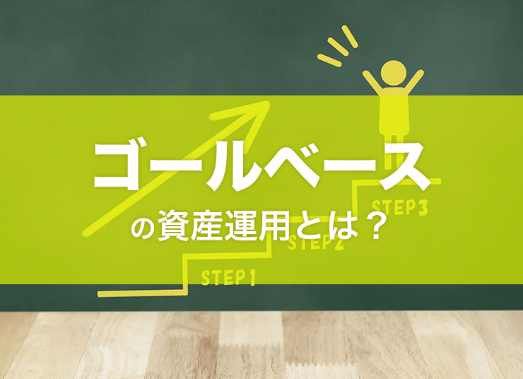 ゴールベースの資産運用とは？意味や必要性、今後の動向を解説