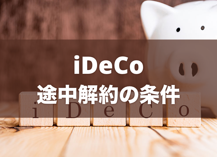 iDeCoは途中で解約できる？脱退可能な条件や手続き方法を解説