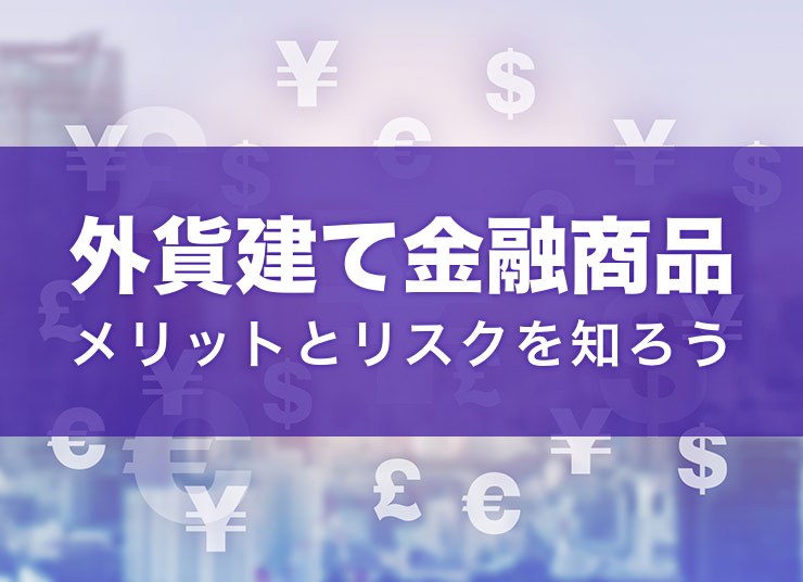 外貨建て金融商品とは？主な種類やメリット、注意すべきリスクを解説