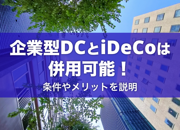 企業型DC(企業型確定拠出年金)とiDeCoは併用可能！条件やメリットを説明