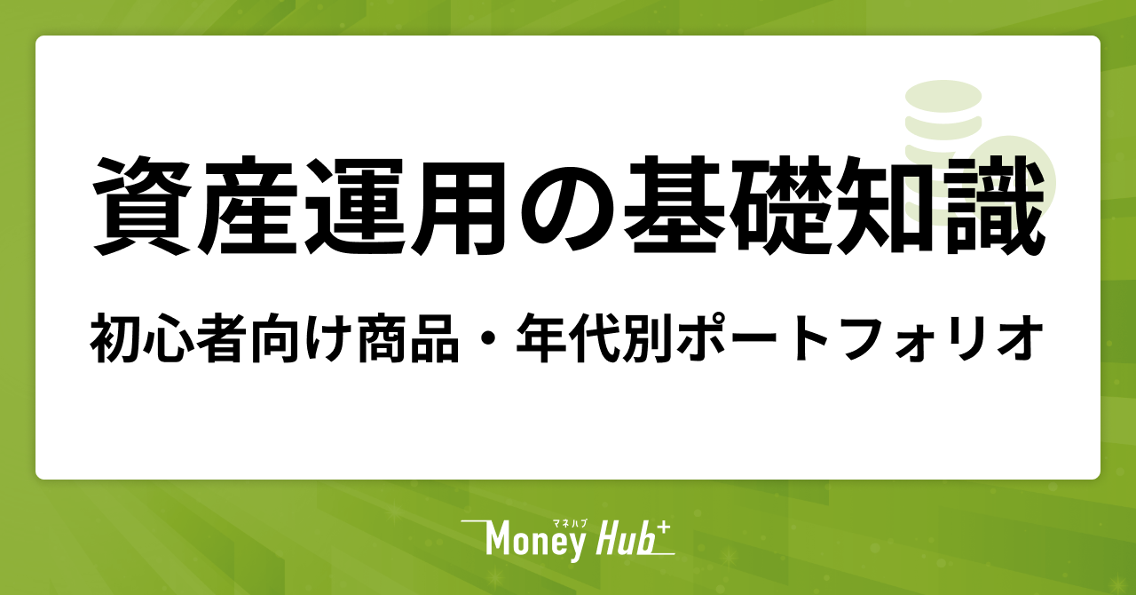 資産運用の基礎知識｜初心者向け商品や年代別ポートフォリオを解説