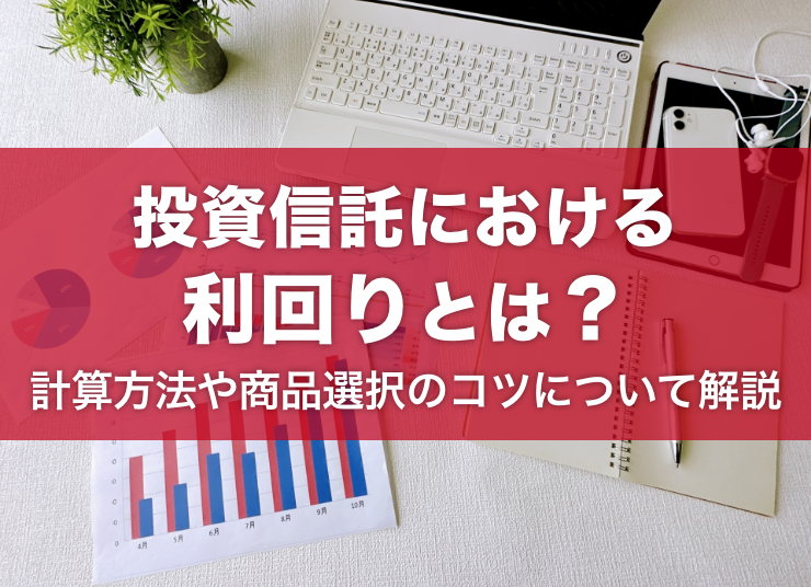 投資信託における利回りとは？計算方法や商品の選び方もあわせてご紹介