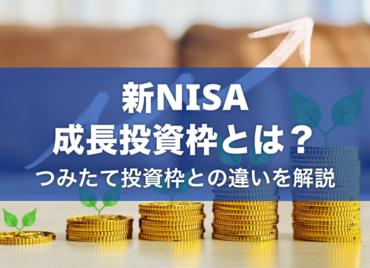 新NISAの成長投資枠とは？つみたて投資枠との違いなどをわかりやすく解説