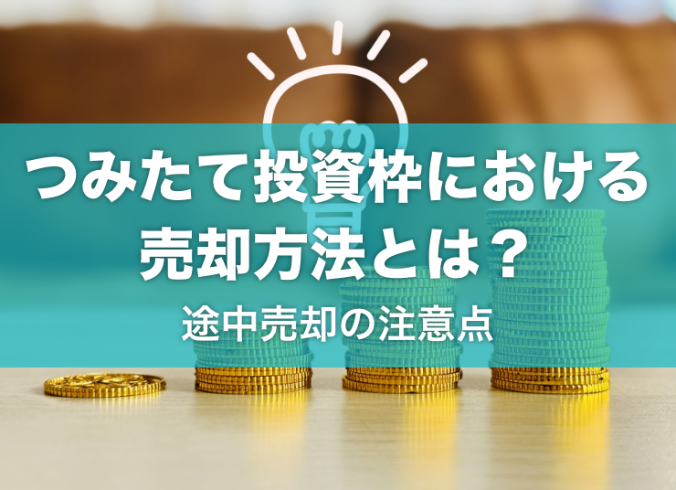【NISA・つみたて投資枠】商品の売却方法と途中売却の注意点