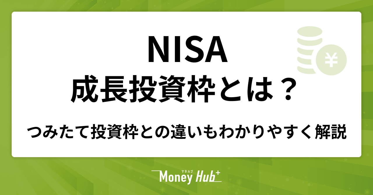 NISAの成長投資枠とは？つみたて投資枠との違いなどをわかりやすく解説 - マネハブ(MONEY HUB PLUS)