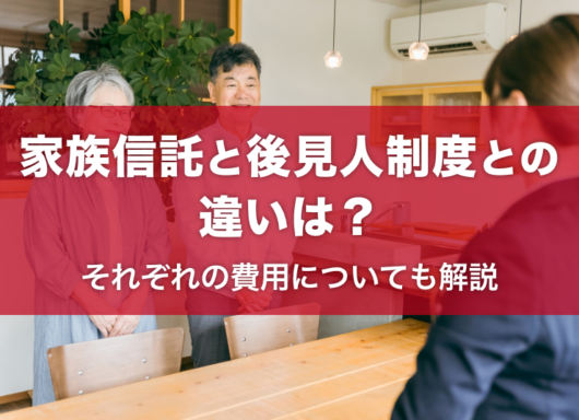 家族信託と後見人制度との違いは？費用についてもわかりやすく解説