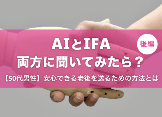 AIと投資のプロ・IFAに資産運用アドバイスを同時に求めてみたらどうなる？後編｜【50代男性】安心できる老後を送るための具体的な方法とは？