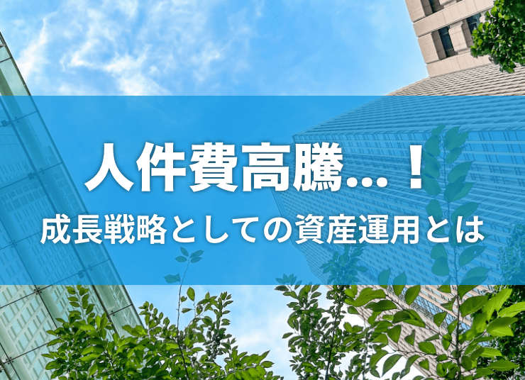人件費高騰に負けるな！資産運用で企業の成長を加速させよう