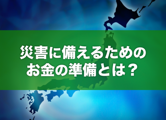 災害に備えるためのお金の準備とは？