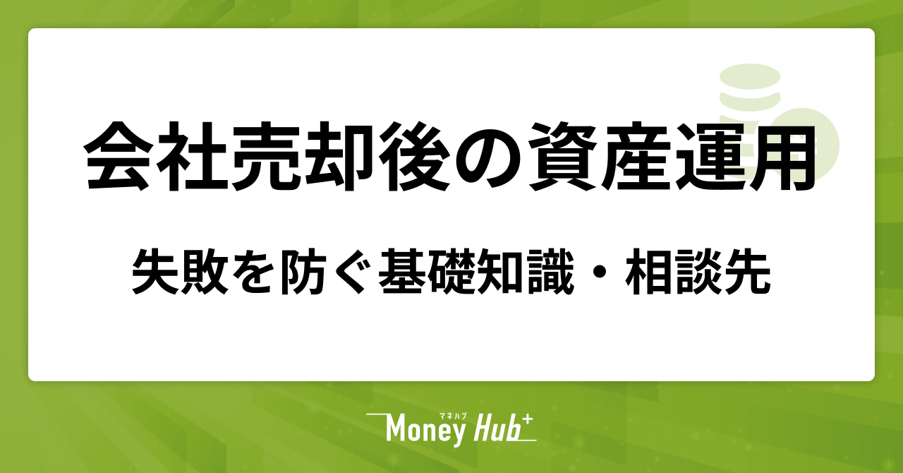 会社売却・M&A後の資産運用｜失敗しないための基礎知識や相談先について解説