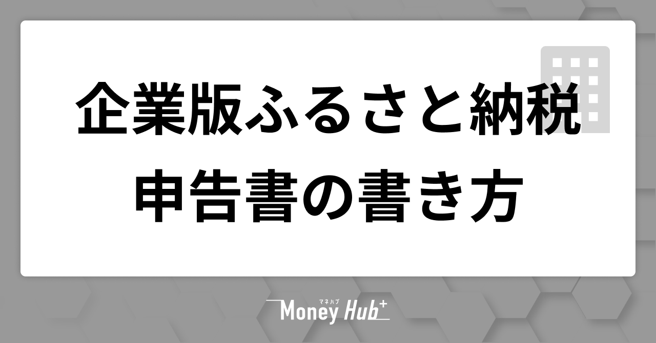 もう迷わない！企業版ふるさと納税の申告書の書き方と手続きの全手順