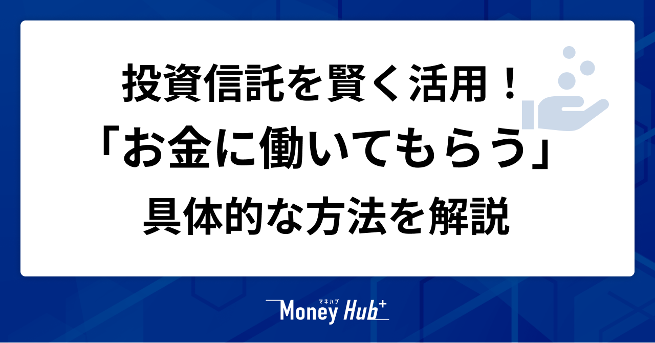 投資信託を賢く活用！「お金に働いてもらう」具体的な方法を解説 - マネハブ(MONEY HUB PLUS)