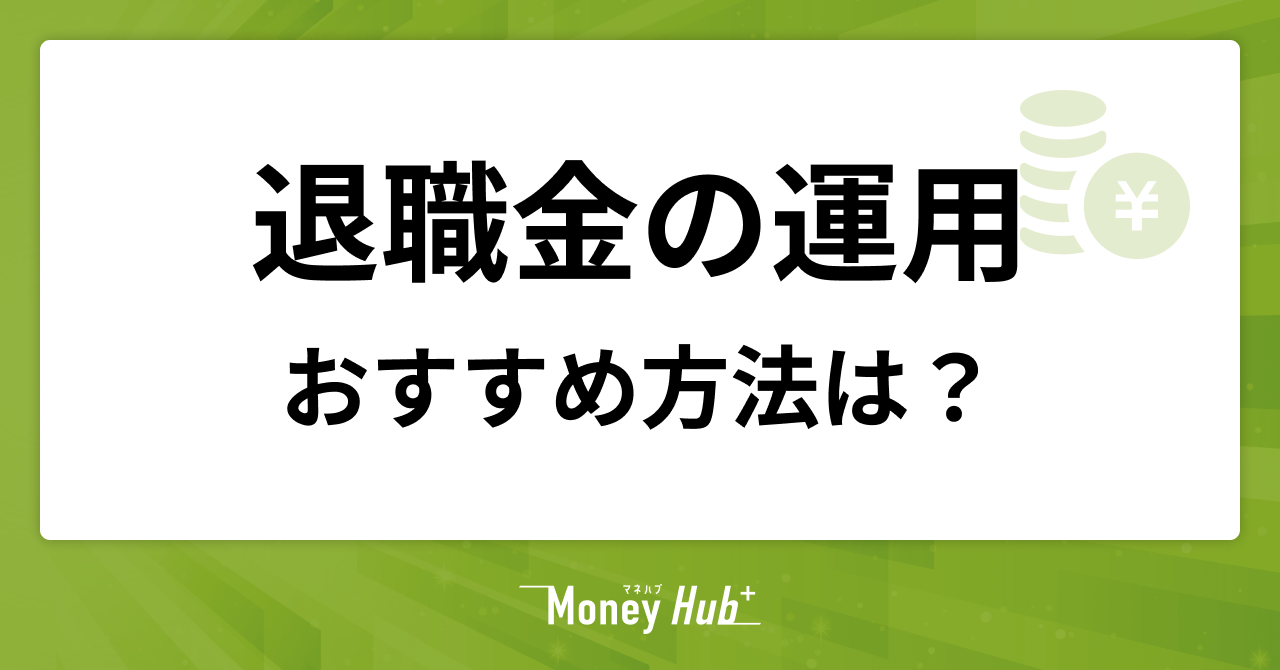 退職金のおすすめ運用方法は？失敗パターンや相談先の見極め方も解説