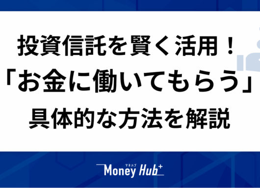 投資信託を賢く活用！「お金に働いてもらう」具体的な方法を解説