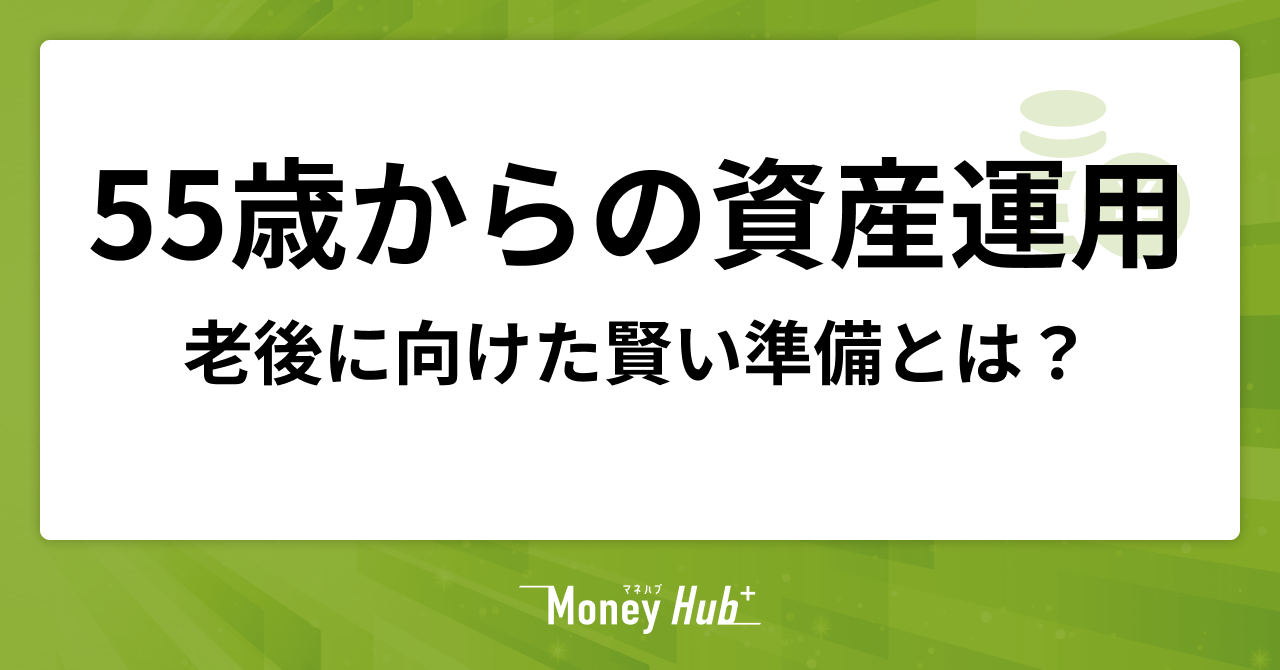 55歳からの資産運用。老後に向けた賢い準備とは？
