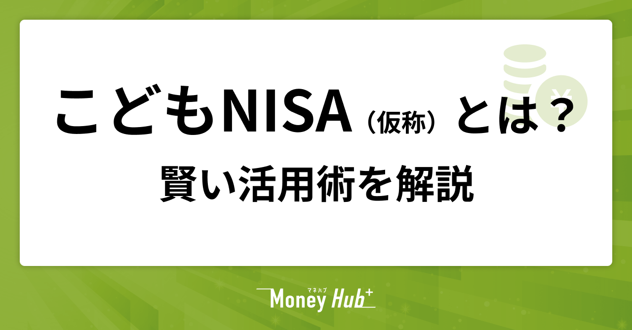 「こどもNISA（仮称）」とは？親のNISAと組み合わせる賢い活用術