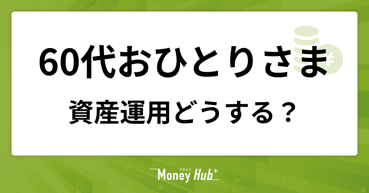 60代おひとりさまの資産運用｜不安を減らす賢い備え方
