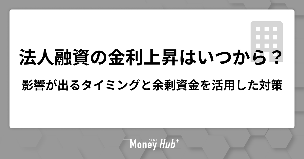 法人融資の金利上昇はいつから？影響が出るタイミングと余剰資金を活用した対策を解説
